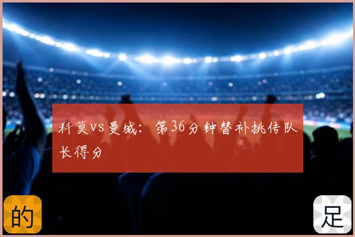 科莫vs曼城：第36分钟替补挑传队长得分