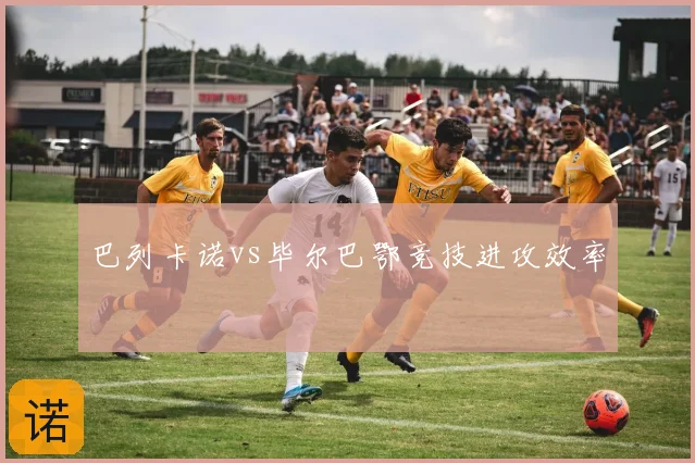 巴列卡诺vs毕尔巴鄂竞技进攻效率