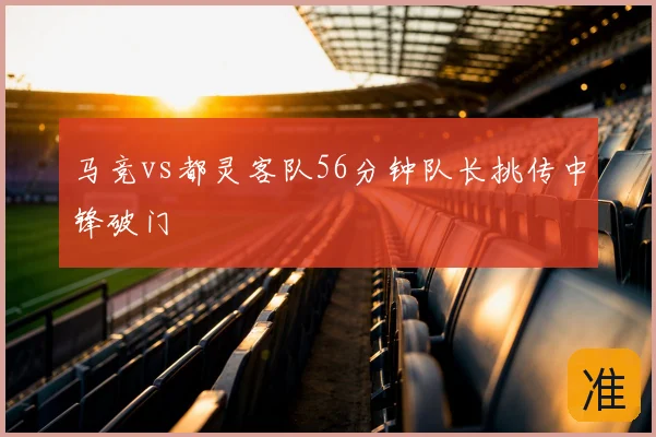 马竞vs都灵客队56分钟队长挑传中锋破门