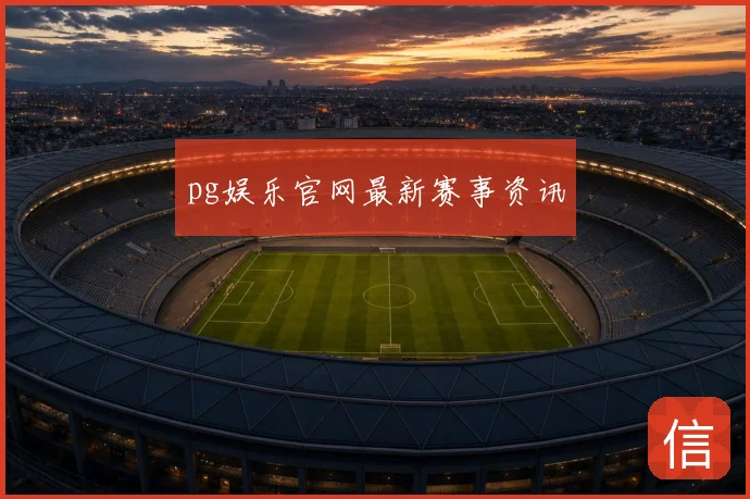 pg娱乐官网最新赛事资讯
