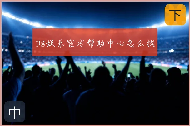 pg娱乐官方帮助中心怎么找