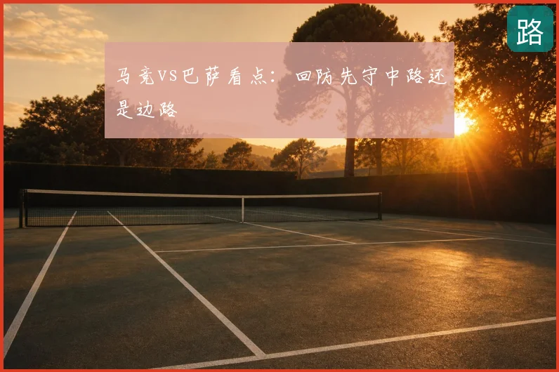 马竞vs巴萨看点：回防先守中路还是边路