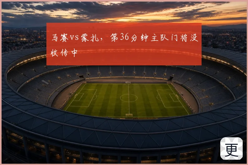 马赛vs蒙扎，第36分钟主队门将没收传中