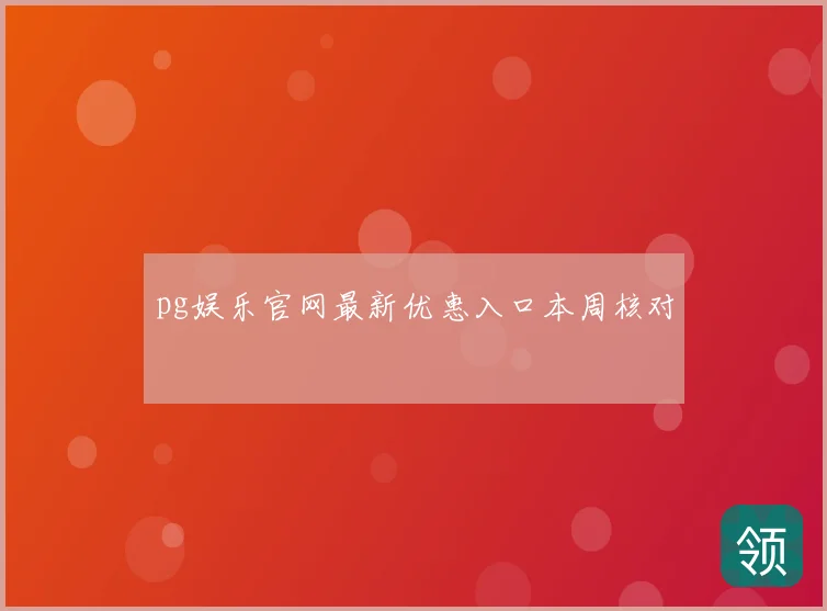 pg娱乐官网最新优惠入口本周核对