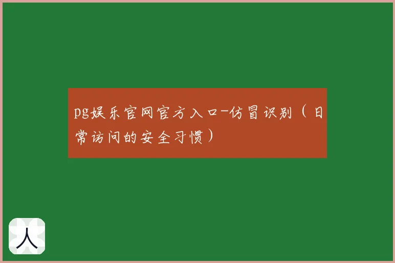 pg娱乐官网官方入口-仿冒识别（日常访问的安全习惯）