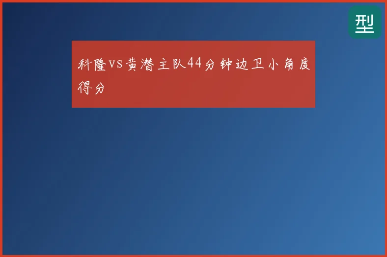 科隆vs黄潜主队44分钟边卫小角度得分