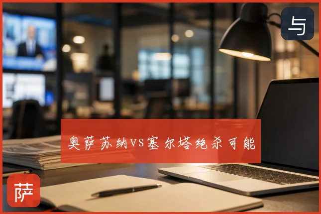奥萨苏纳vs塞尔塔绝杀可能