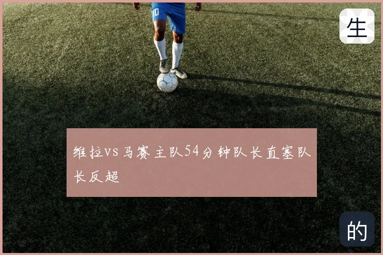 维拉vs马赛主队54分钟队长直塞队长反超