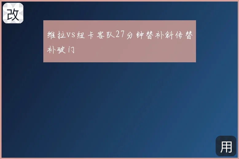 维拉vs纽卡客队27分钟替补斜传替补破门