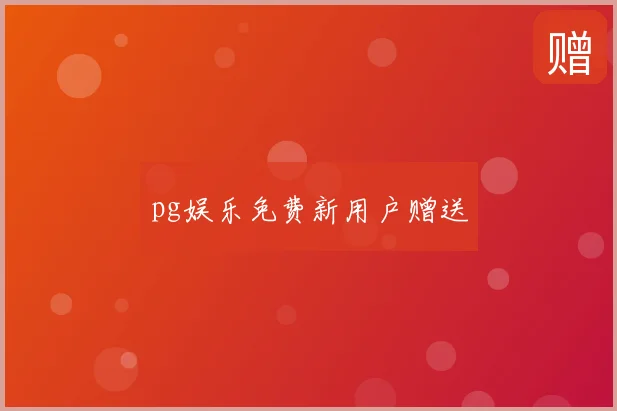 pg娱乐免费新用户赠送