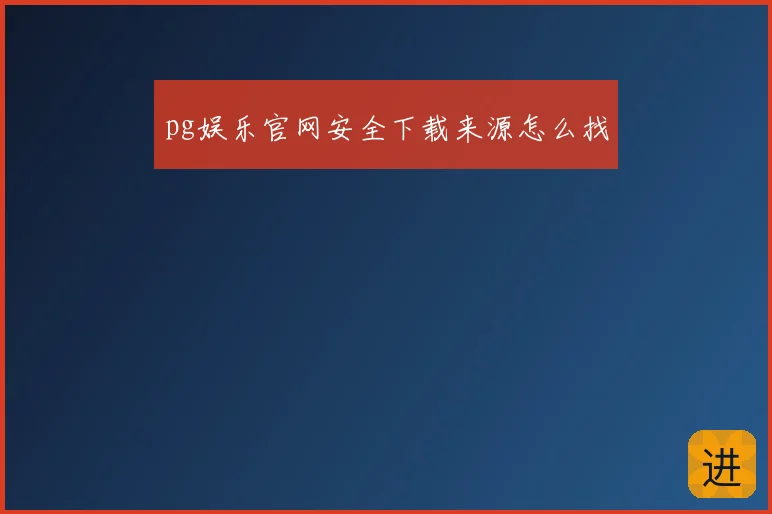pg娱乐官网安全下载来源怎么找