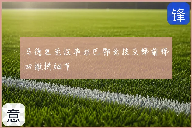 马德里竞技毕尔巴鄂竞技交锋前锋回撤拼细节