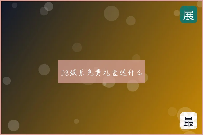 pg娱乐免费礼金送什么